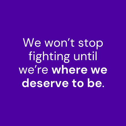 We won’t stop fighting until we’re where we deserve to be.